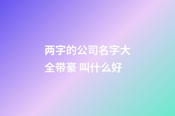 两字的公司名字大全带豪 叫什么好-第1张-公司起名-玄机派